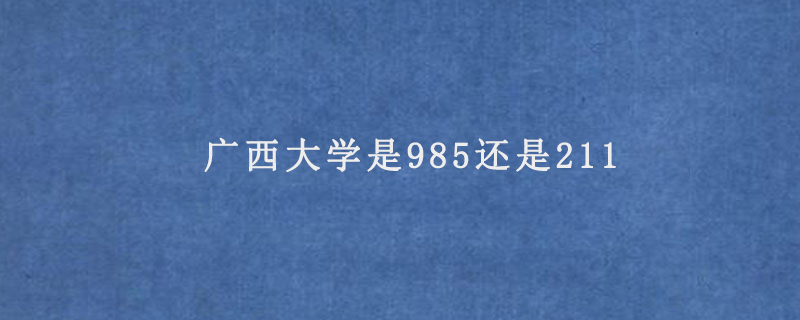 广西大学是985还是211