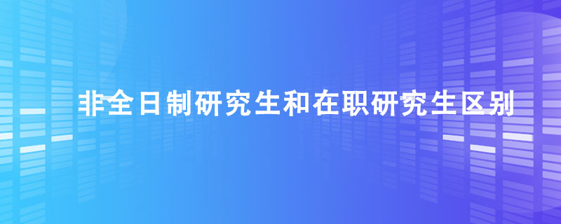 非全日制研究生和在职研究生区别.jpg