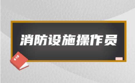 无锡2022年消防设施操作员证报名条件新政策解读