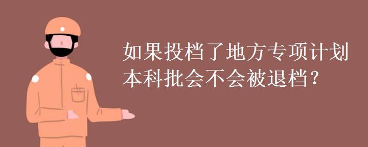 如果投档了地方专项计划本科批会不会被退档？