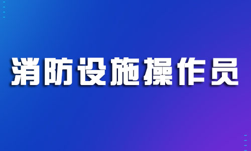 苏州2022消防设施操作员证书考试怎么收费