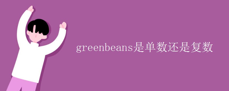 greenbeans是单数还是复数