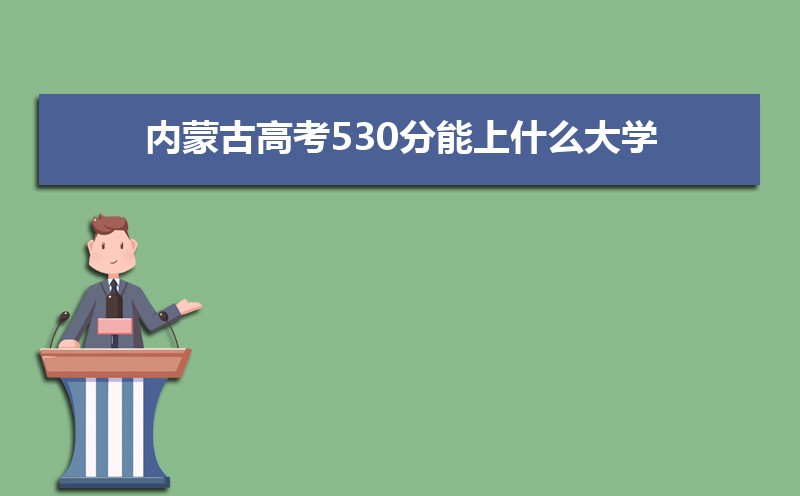 2022内蒙古高考530分能上什么大学,高考530分左右可以上的学校有哪些