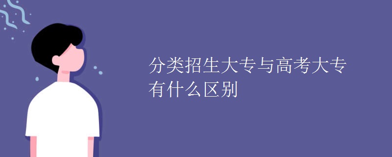 分类招生大专与高考大专有什么区别