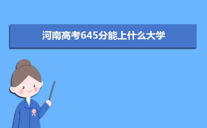 2022河南高考645分能上什么大学,高考645分左右可以上的学校有哪些