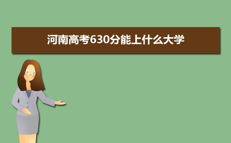 2022河南高考630分能上什么大学,高考630分左右可以上的学校有哪些