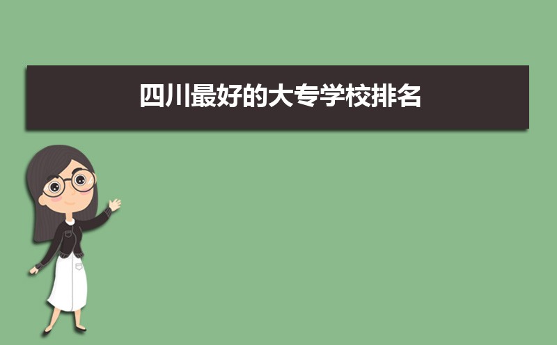 2022年四川最好的大专学校排名  四川十大专科学校排名