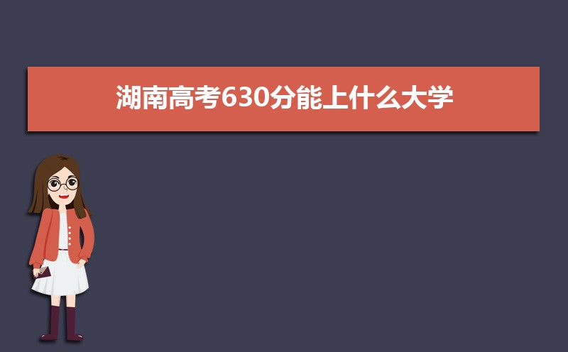 2022湖南高考630分能上什么大学,高考630分左右可以上的学校有哪些