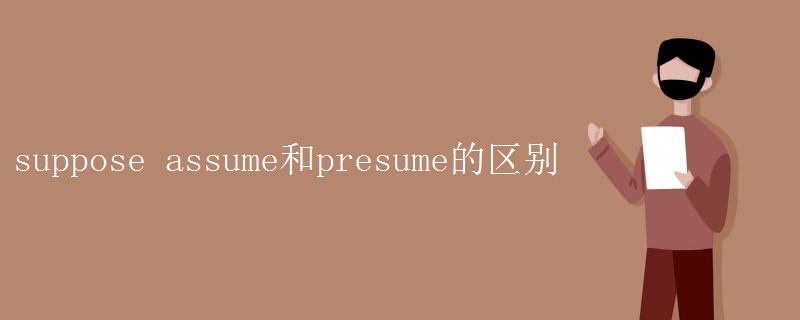 suppose assume和presume的区别