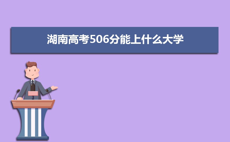 2022湖南高考506分能上什么大学,高考506分左右可以上的学校有哪些