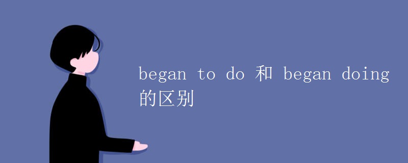 began to do 和 began doing的区别