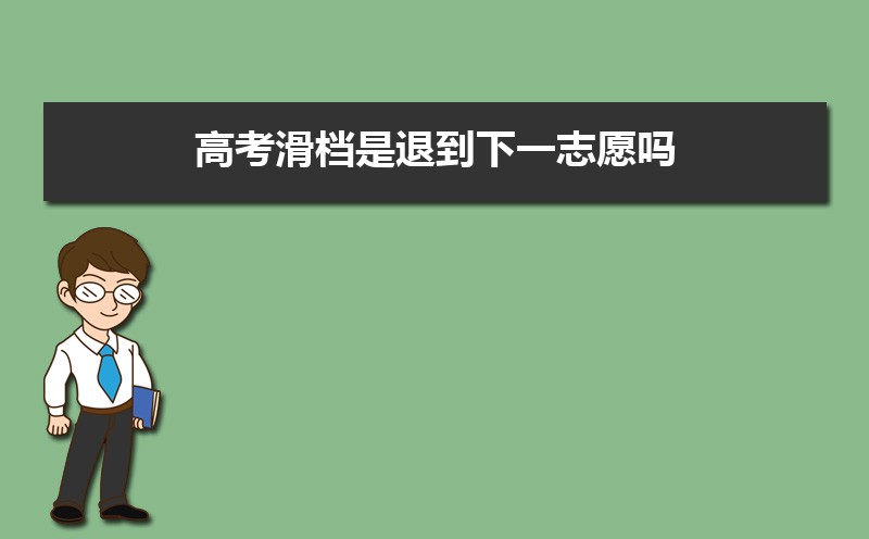 高考滑档是退到下一志愿还是下一批次  高考被退档怎么办