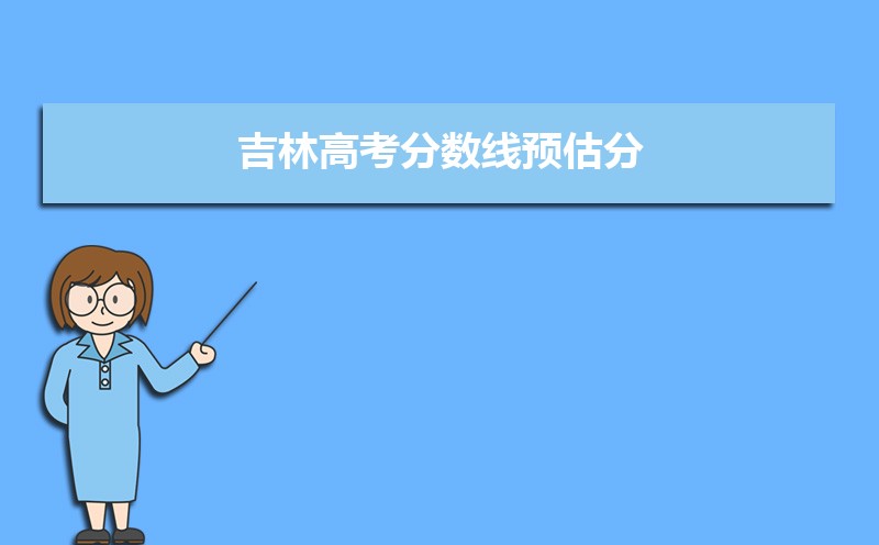 吉林今年高考分数线预计是多少,2022吉林一本二本专科分数线预测