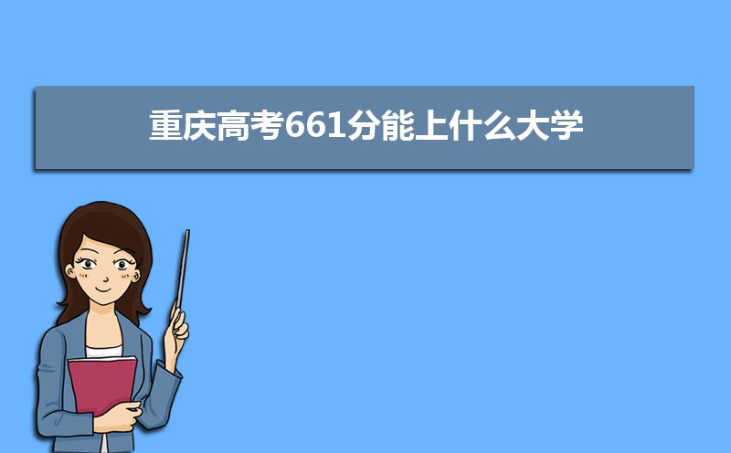 2022重庆高考661分能上什么大学,高考661分左右可以上的学校有哪些