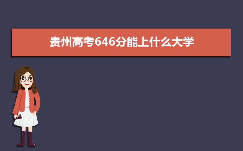 2022贵州高考646分能上什么大学,高考646分左右可以上的学校有哪些