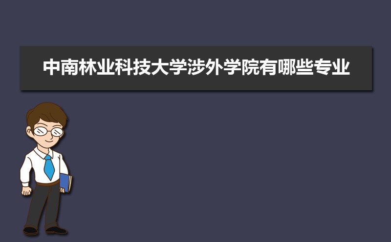 中南林业科技大学涉外学院有哪些专业,比较好的王牌重点特色专业