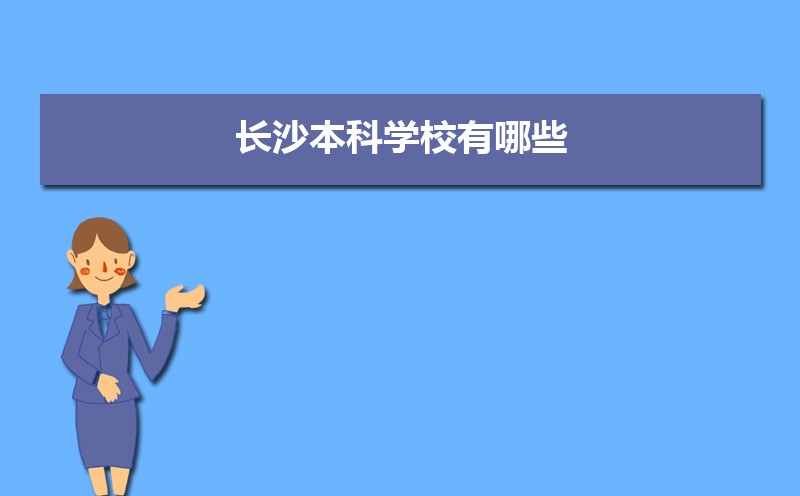 2022年长沙本科学校有哪些  长沙市本科大学名单