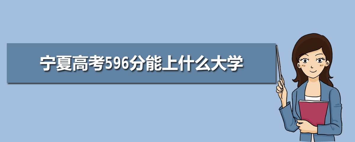 2022宁夏高考596分能上什么大学,高考596分左右可以上的学校有哪些