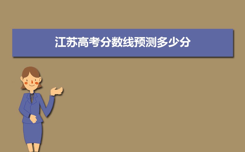 江苏一批本科线预测多少,2022江苏高考一批二批专科批分数线预估