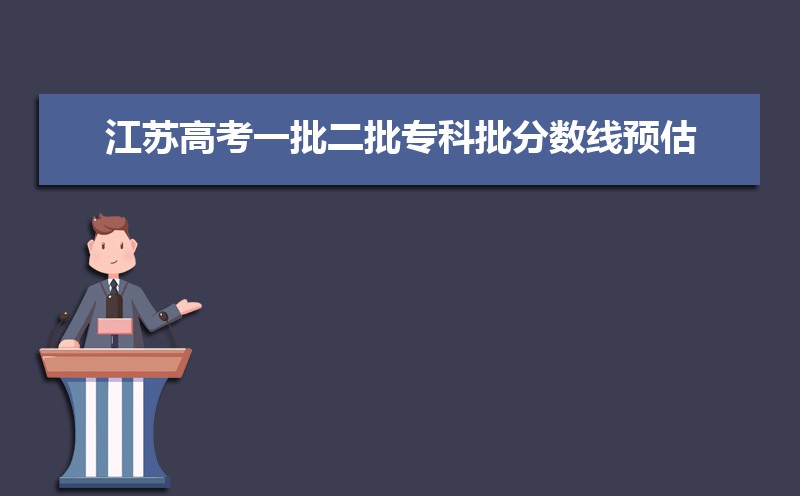 江苏一批本科线预测多少,2022江苏高考一批二批专科批分数线预估