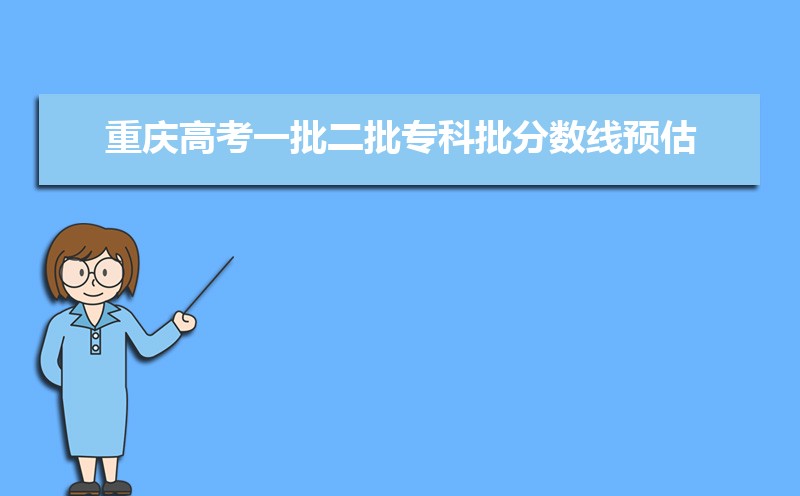 重庆一批本科线预测多少,2022重庆高考一批二批专科批分数线预估