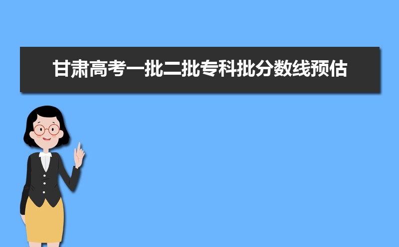 甘肃一批本科线预测多少,2022甘肃高考一批二批专科批分数线预估