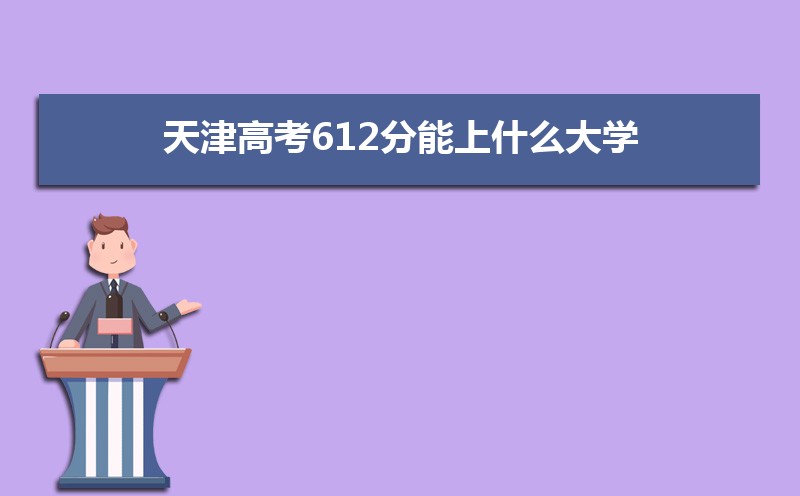 2022天津高考612分能上什么大学,高考612分左右可以上的学校有哪些