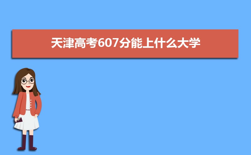 2022天津高考607分能上什么大学,高考607分左右可以上的学校有哪些