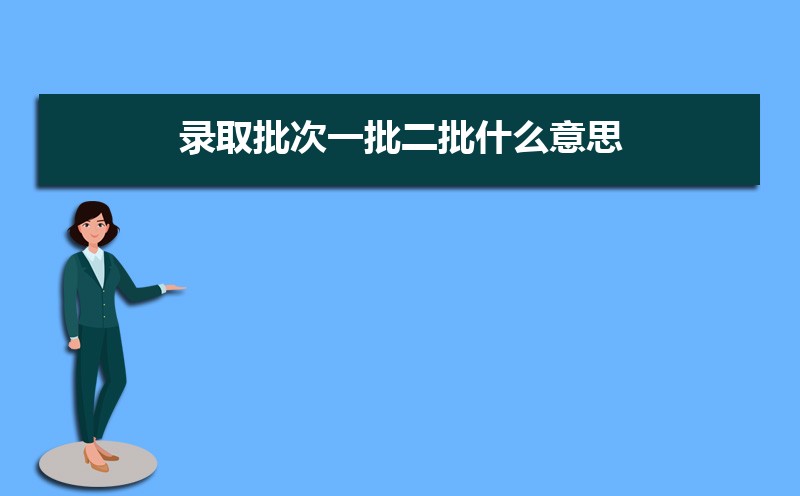 录取批次一批二批什么意思  第一批和第二批录取的区别