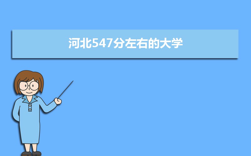 2022河北高考547分能上什么大学,高考547分左右可以上的学校有哪些