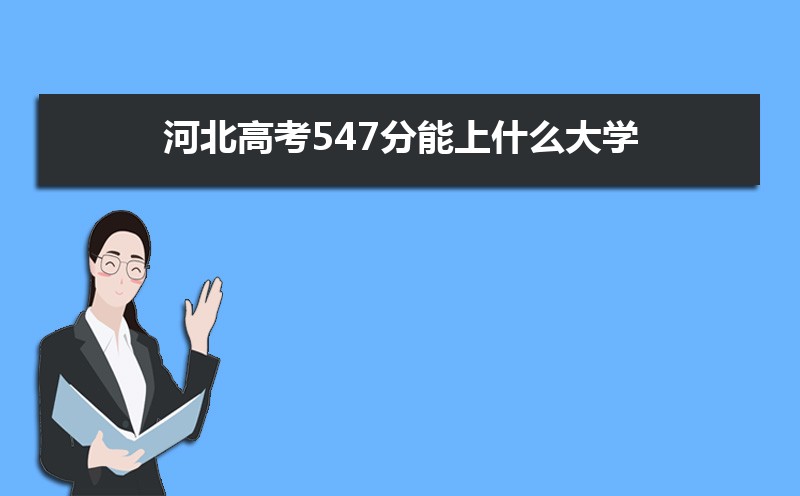 2022河北高考547分能上什么大学,高考547分左右可以上的学校有哪些