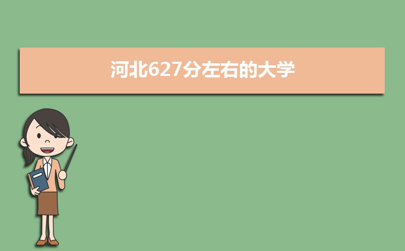 2022河北高考627分能上什么大学,高考627分左右可以上的学校有哪些