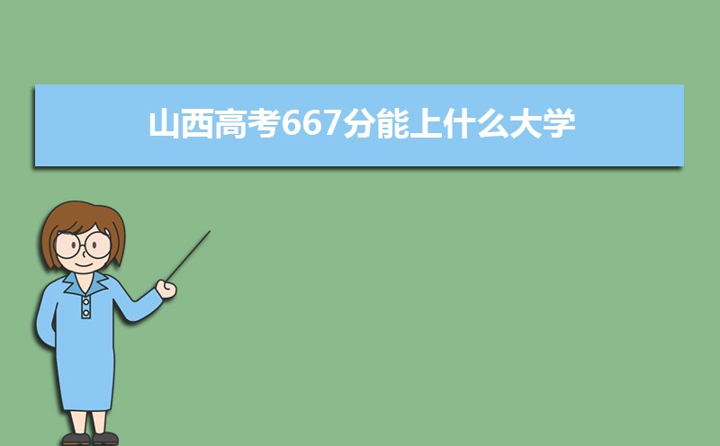 2022山西高考667分能上什么大学,高考667分左右可以上的学校有哪些