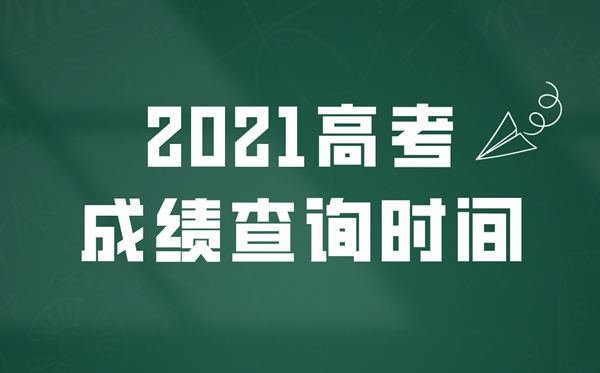 2021年高考成绩查询时间,各省市高考成绩公布时间表