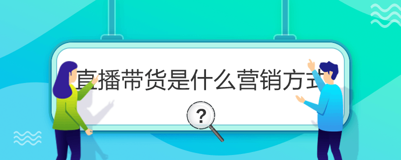 直播带货是什么营销方式