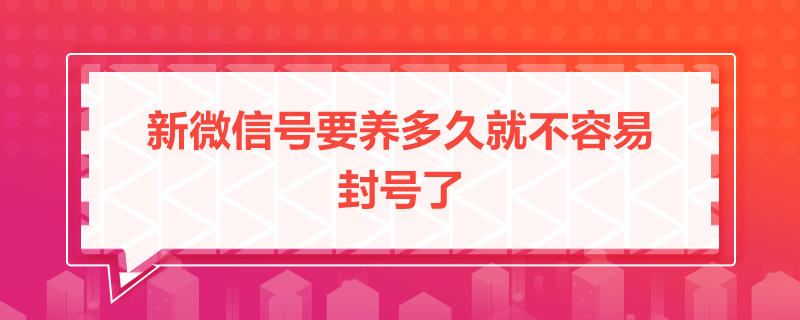 新微信号要养多久就不容易封号了