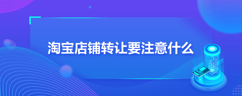 淘宝店铺转让要注意什么