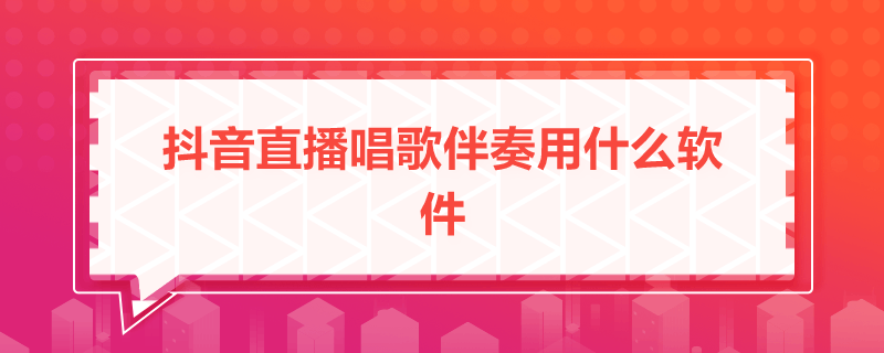 抖音直播唱歌伴奏用什么软件