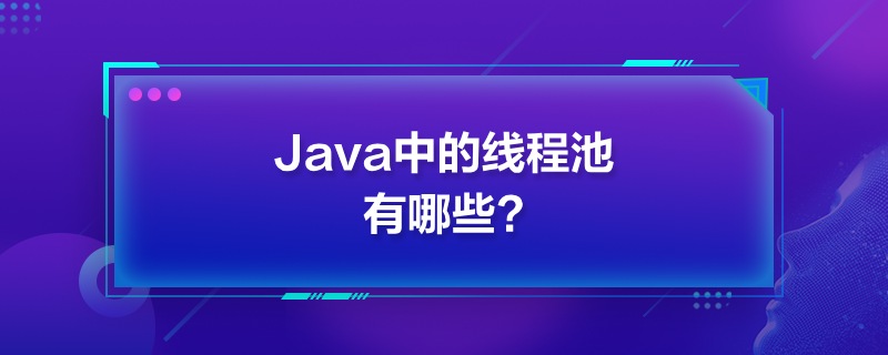 Java中的线程池有哪些?