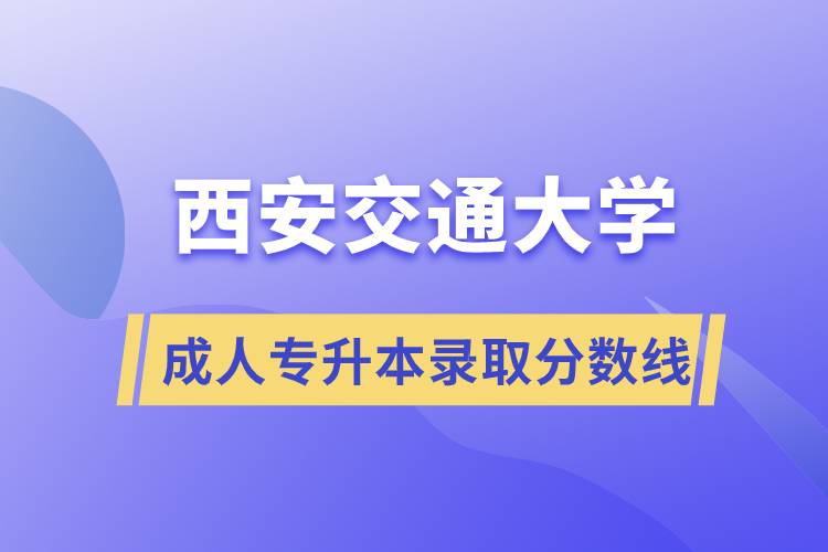 西安交通大学成人专升本录取分数线.jpg