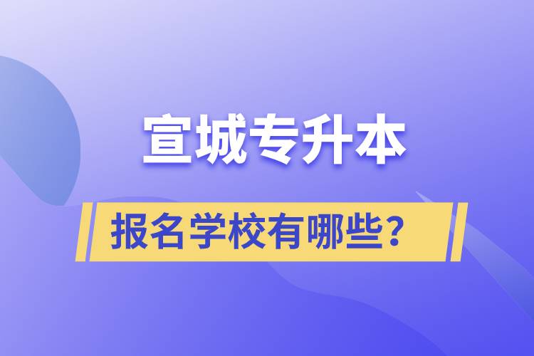 宣城专升本报名学校有哪些？.jpg