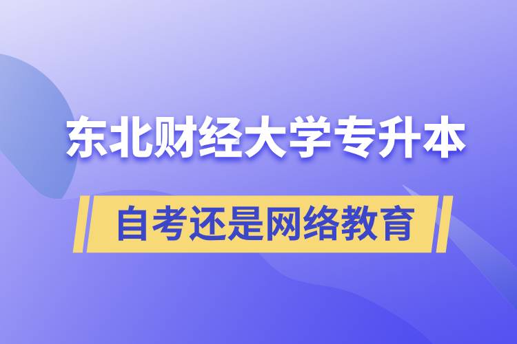 东北财经大学专升本自考好还是网络教育好.jpg