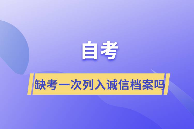 自考缺考一次列入诚信档案吗.jpg