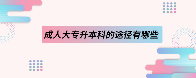 成人大专升本科的途径有哪些.png