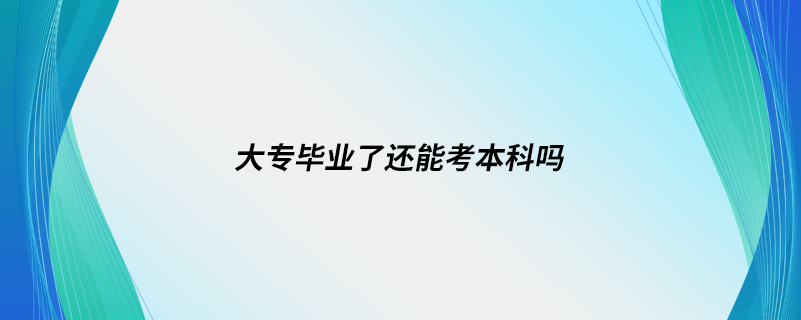 大专毕业了还能考本科吗.png