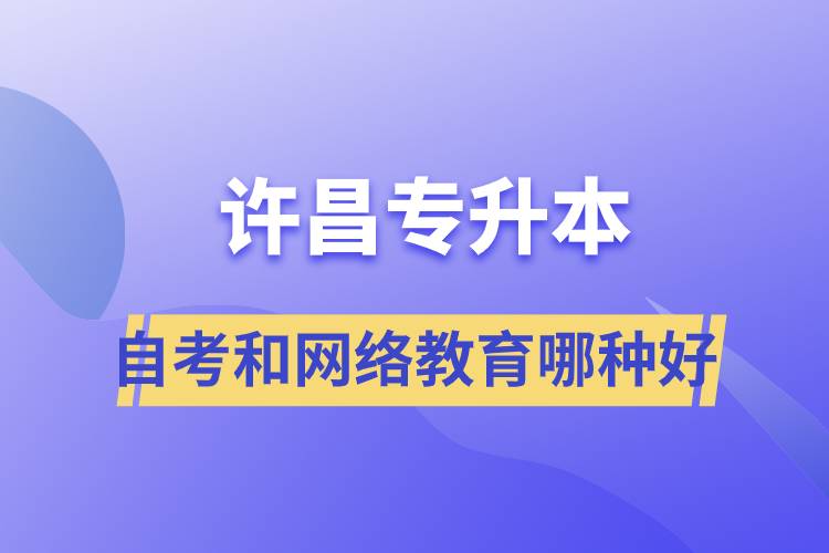 许昌专升本自考和网络教育哪种学历提升方式好？.jpg