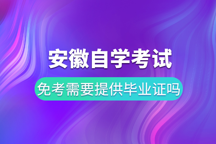 安徽自学考试免考要提供毕业证吗