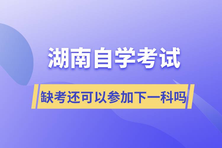 湖南自学考试缺考还可以参加下一科吗.jpg