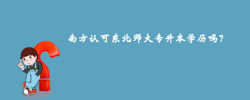 南方认可东北师大专升本学历吗？.jpg