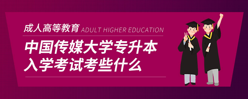 中国传媒大学专升本入学考试考些什么.jpg